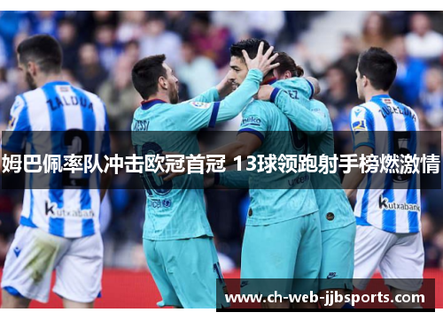 姆巴佩率队冲击欧冠首冠 13球领跑射手榜燃激情 姆巴佩率队冲击欧冠首冠 13球领跑射手榜燃激情