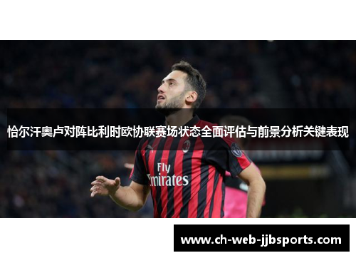 恰尔汗奥卢对阵比利时欧协联赛场状态全面评估与前景分析关键表现