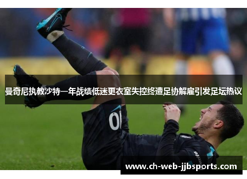 曼奇尼执教沙特一年战绩低迷更衣室失控终遭足协解雇引发足坛热议