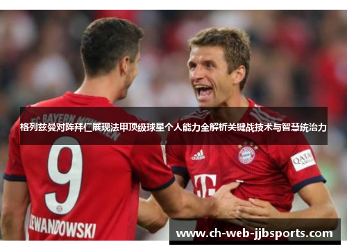 格列兹曼对阵拜仁展现法甲顶级球星个人能力全解析关键战技术与智慧统治力