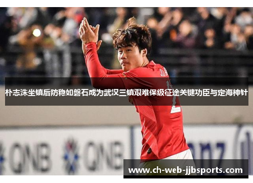 朴志洙坐镇后防稳如磐石成为武汉三镇艰难保级征途关键功臣与定海神针