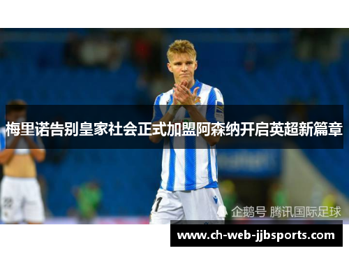 梅里诺告别皇家社会正式加盟阿森纳开启英超新篇章 梅里诺告别皇家社会正式加盟阿森纳开启英超新篇章