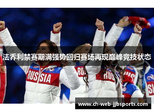 法乔利禁赛期满强势回归赛场再现巅峰竞技状态