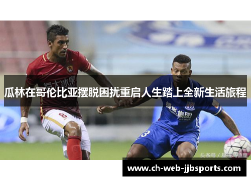 瓜林在哥伦比亚摆脱困扰重启人生踏上全新生活旅程