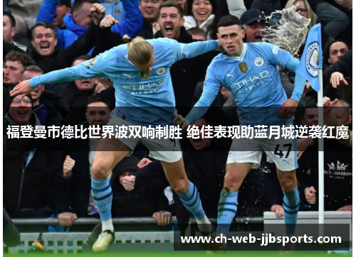 福登曼市德比世界波双响制胜 绝佳表现助蓝月城逆袭红魔