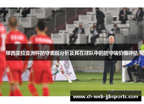 穆西亚拉亚洲杯防守表现分析及其在球队中的防守端价值评估