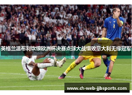 英格兰温布利饮恨欧洲杯决赛点球大战惜败意大利无缘冠军 英格兰温布利饮恨欧洲杯决赛点球大战惜败意大利无缘冠军