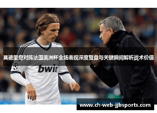 莫德里奇对阵法国美洲杯全场表现深度复盘与关键瞬间解析战术价值 莫德里奇对阵法国美洲杯全场表现深度复盘与关键瞬间解析战术价值