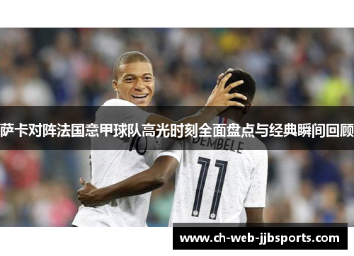 萨卡对阵法国意甲球队高光时刻全面盘点与经典瞬间回顾 萨卡对阵法国意甲球队高光时刻全面盘点与经典瞬间回顾