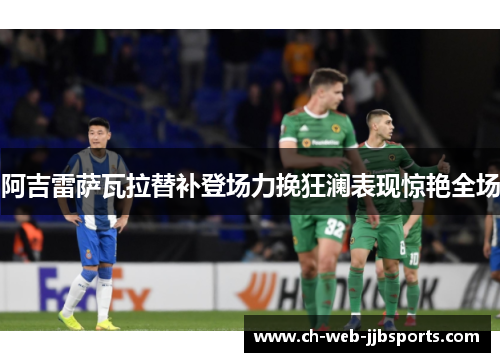 阿吉雷萨瓦拉替补登场力挽狂澜表现惊艳全场