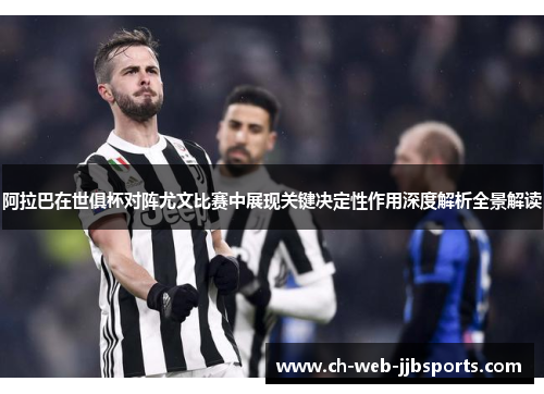 阿拉巴在世俱杯对阵尤文比赛中展现关键决定性作用深度解析全景解读