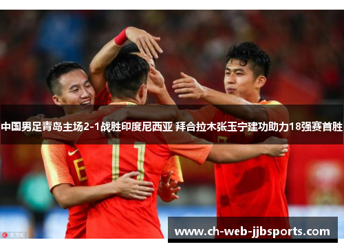 中国男足青岛主场2-1战胜印度尼西亚 拜合拉木张玉宁建功助力18强赛首胜