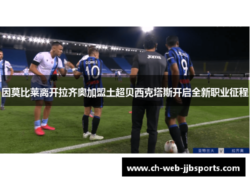 因莫比莱离开拉齐奥加盟土超贝西克塔斯开启全新职业征程