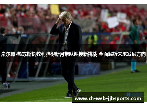 豪尔赫·热苏斯执教利雅得新月带队迎接新挑战 全面解析未来发展方向