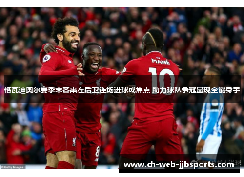 格瓦迪奥尔赛季末客串左后卫连场进球成焦点 助力球队争冠显现全能身手