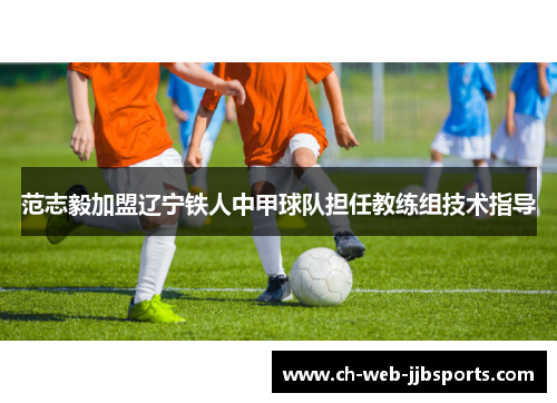 范志毅加盟辽宁铁人中甲球队担任教练组技术指导