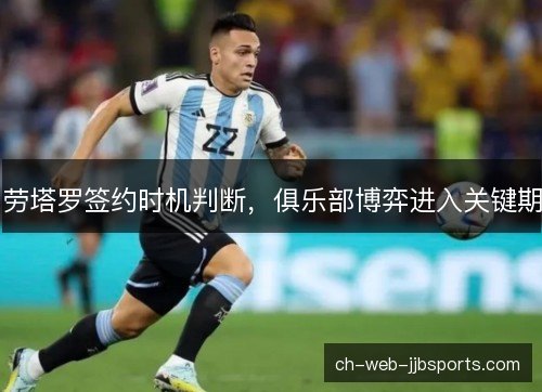 劳塔罗签约时机判断，俱乐部博弈进入关键期